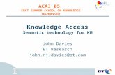1 Knowledge Access Semantic technology for KM John Davies BT Research john.nj.davies@bt.com ACAI 05 SEKT SUMMER SCHOOL ON KNOWLEDGE TECHNOLOGY.