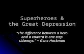 Superheroes & the Great Depression “The difference between a hero and a coward is one step sideways.” ~ Gene Hackman.
