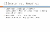 Climatevs. Weather  Climate: Average weather conditions for an area over a long period of time.  Weather: condition of the atmosphere at any given time.