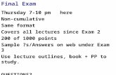 Final Exam Thursday 7-10 pm here Non-cumulative Same format Covers all lectures since Exam 2 200 of 1000 points Sample ?s/Answers on web under Exam 3 Use.