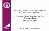 Her Majesty’s Inspectorate of Prisons (HMIP) Inspecting Immigration Detention 31 st March 2015 Bev Alden - Inspector 1.