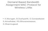 Demand Based Bandwidth Assignment MAC Protocol for Wireless LANs K.Murugan, B.Dushyanth, E.Gunasekaran S.Arivuthokai, RS.Bhuvaneswaran, S.Shanmugavel.