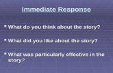 Immediate Response  What do you think about the story?  What did you like about the story?  What was particularly effective in the story?