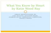 GROUP PRESENTATION BY: LISA HAUGEN, JENNIFER REED, ANDREW DUNN, CHRISTINA CARPENTER, ANGELA MASSA What You Know by Heart by Katie Wood Ray.