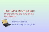 The GPU Revolution: Programmable Graphics Hardware David Luebke University of Virginia.