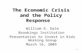 The Economic Crisis and the Policy Response William G. Gale Brookings Institution Presentation to Invest in Kids Working Group March 16, 2009.
