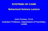 SYSTEMS OF CARE Behavioral Science Lecture John Fortney, Ph.D. Assistant Professor, Department of Psychiatry, UAMS.