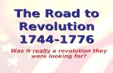 The Road to Revolution 1744-1776 Was it really a revolution they were looking for?