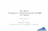 No More Proquest Congressional!&^%@# So what? Jenn Huck & Barbie Selby University of Virginia Library.