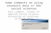 Some comments on using research data in the social sciences Paul Lambert, School of Applied Social Science, University of Stirling, 25 March 2013.