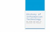 History of Information Technology We study the past to envision the future.