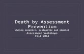 Death by Assessment Prevention (being creative, systematic and simple) Assessment Workshops Fall 2014.