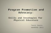 Program Promotion and Advocacy: Skills and Strategies for Physical Educators Terri Drain AAHPERD 2013.