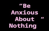 “Be Anxious About Nothing”. Phil 4:6 “Be careful for nothing; but in every thing by prayer and supplication with thanksgiving let your requests be made.