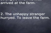 1. Katy watcht the stranger, when he first arrived at the farm. 2. The unhappy stranger hurryed. To leave the farm.