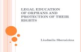 L EGAL EDUCATION OF ORPHANS AND PROTECTION OF THEIR RIGHTS Liudmila Sheraizina.