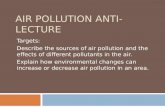 AIR POLLUTION ANTI-LECTURE Targets: Describe the sources of air pollution and the effects of different pollutants in the air. Explain how environmental.