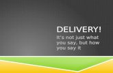 DELIVERY! It’s not just what you say, but how you say it.