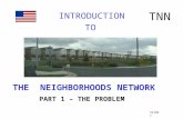 INTRODUCTION TNN TO THE NEIGHBORHOODS NETWORK PART 1 – THE PROBLEM Slide 1.