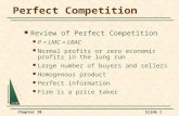 Chapter 10Slide 1 Perfect Competition Review of Perfect Competition P = LMC = LRAC Normal profits or zero economic profits in the long run Large number.