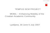 TEMPUS SCM PROJECT MOBIL – Enhancing Mobility of the Croatian Academic Community Ljubljana, 30 June-5 July 2007.