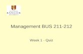 Management BUS 211-212 Week 1 - Quiz. Quiz Every Friday there will be a quiz to see how much you have learned and remembered from the past week. If you.
