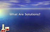 What Are Solutions? Solution: homogeneous mixture of 2 or more substances Solution: homogeneous mixture of 2 or more substances –Solid, liquid, or gas.