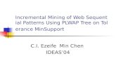 Incremental Mining of Web Sequential Patterns Using PLWAP Tree on Tolerance MinSupport C.I. Ezeife Min Chen IDEAS ’ 04.