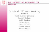 THE SOCIETY OF ACTUARIES IN IRELAND Critical Illness Working Party Neil Guinan (Chair) Gareth Colgan Jeff Davies Alan Grant Tony Jeffery Steve Payne Dave.