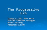 The Progressive Era Today’s LEQ: How were social reforms brought about during Progressivism?