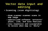 Vector data input and editing Scanning (scan digitizing) –drum scanner scanner scans in map image –specialized software ‘extracts’ point, line, and area.