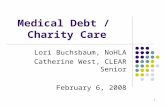 1 Medical Debt / Charity Care Lori Buchsbaum, NoHLA Catherine West, CLEAR Senior February 6, 2008.