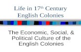 Life in 17 th Century English Colonies The Economic, Social, & Political Culture of the English Colonies.