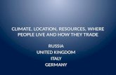 CLIMATE, LOCATION, RESOURCES, WHERE PEOPLE LIVE AND HOW THEY TRADE RUSSIA UNITED KINGDOM ITALY GERMANY.
