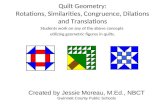 Quilt Geometry: Rotations, Similarities, Congruence, Dilations and Translations Students work on any of the above concepts utilizing geometric figures.