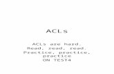 ACLs ACLs are hard. Read, read, read. Practice, practice, practice ON TEST4.
