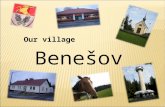 Benešov Our village. The first documentation about Benešov dates back to 1362. There used to be deep oak and spruce woods. That is why they are in our.