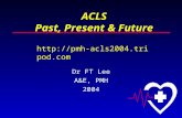 ACLS Past, Present & Future Dr FT Lee A&E, PMH 2004 .