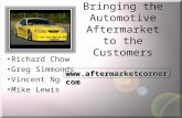 Bringing the Automotive Aftermarket to the Customers Richard Chow Greg Simmonds Vincent Ng Mike Lewis .