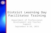 District Learning Day Facilitator Training Department of Professional Development and Teacher Support September 8-10, 2015.