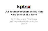 Our Journey Implementing PBIS One School at a Time Kevin Downs and Trina Uvaas Kenai Peninsula Borough School District.