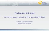 Finding the Holy Grail: Is Server Based Gaming The Next Big Thing? Gaming Executive Summit Madrid, July 10, 2008.