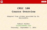 CMSC 100 Course Overview Adapted from slides provided by Dr. desJardins Robert Holder holder1@umbc.edu holder1@umbc.edu Thursday, September 1, 2011.