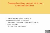 Communicating about Active Transportation Developing your story & communications strategy Lessons learned from polling & focus groups Effective messages.