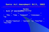 Banks Act Amendment Bill, 2003 Bulk of amendments “his”, “him”, “himself”, “chairman”, “he” Gender neutral – “person” to “him/her”, “his/her” Gender