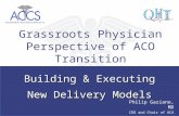 Building & Executing New Delivery Models Building & Executing New Delivery Models Grassroots Physician Perspective of ACO Transition Philip Gaziano, MD.
