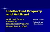 Intellectual Property and Antitrust Antitrust Basics Lesson III: Intellectual Property November 8, 2006 Sean P. Gates Federal Trade Commission.