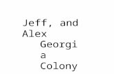Jeff, and Alex Georgia Colony. Georgia Info The name of our colony is Georgia. Georgia was founded in 1733. James Edward Oglethorpe found Georgia. Georgia