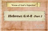 “Know of God’s Rejection” “Know of God’s Rejection” Pg 1064 In Church Bibles Hebrews 6:4-8 -Part 2 Hebrews 6:4-8 -Part 2.