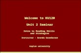 Welcome to KU120 Unit 2 Seminar Intro to Reading Skills and Strategies Instructor – Brenda Granderson Kaplan university.